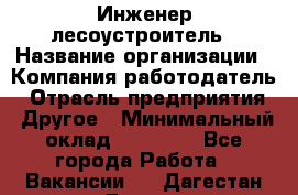 Инженер-лесоустроитель › Название организации ­ Компания-работодатель › Отрасль предприятия ­ Другое › Минимальный оклад ­ 50 000 - Все города Работа » Вакансии   . Дагестан респ.,Дагестанские Огни г.